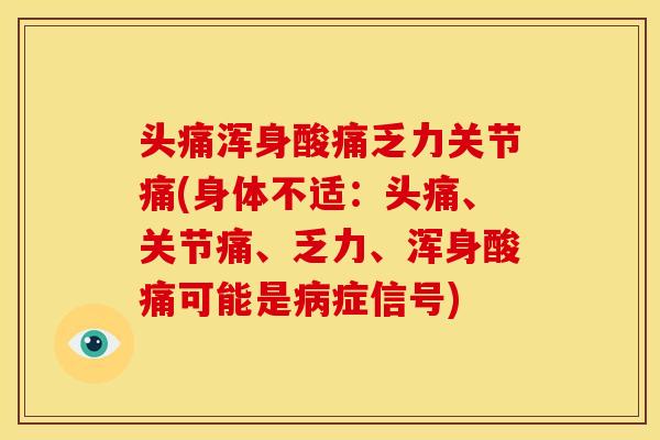 头痛浑身酸痛乏力关节痛(身体不适：头痛、关节痛、乏力、浑身酸痛可能是病症信号)
