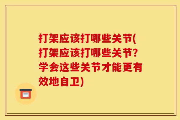 打架应该打哪些关节(打架应该打哪些关节？学会这些关节才能更有效地自卫)