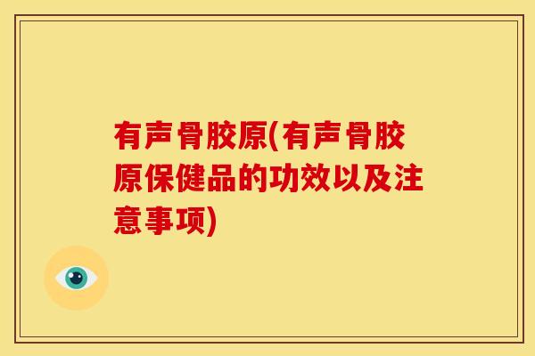 有声骨胶原(有声骨胶原保健品的功效以及注意事项)