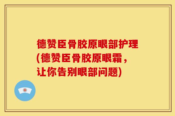 德赞臣骨胶原眼部护理(德赞臣骨胶原眼霜，让你告别眼部问题)