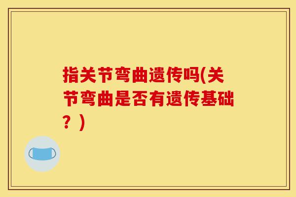 指关节弯曲遗传吗(关节弯曲是否有遗传基础？)