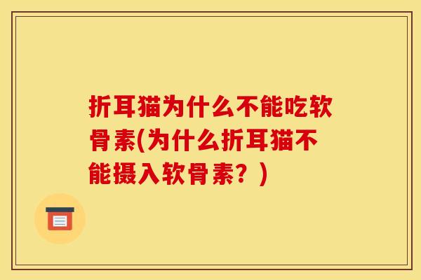 折耳猫为什么不能吃软骨素(为什么折耳猫不能摄入软骨素？)