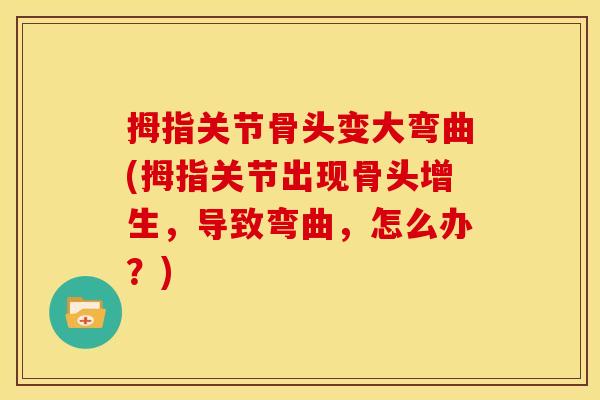 拇指关节骨头变大弯曲(拇指关节出现骨头增生，导致弯曲，怎么办？)