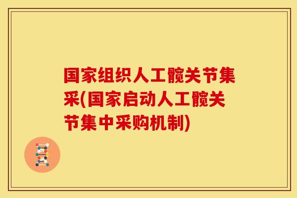 国家组织人工髋关节集采(国家启动人工髋关节集中采购机制)