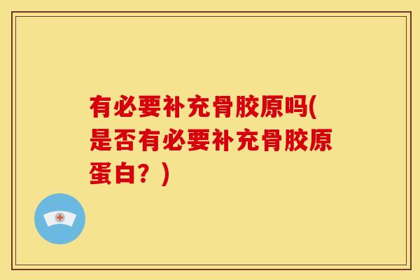 有必要补充骨胶原吗(是否有必要补充骨胶原蛋白？)