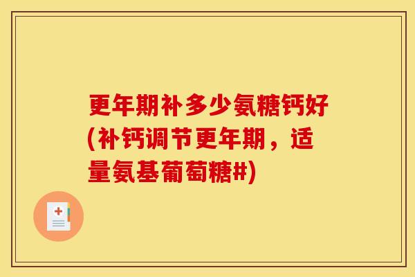 更年期补多少氨糖钙好(补钙调节更年期，适量氨基葡萄糖#)