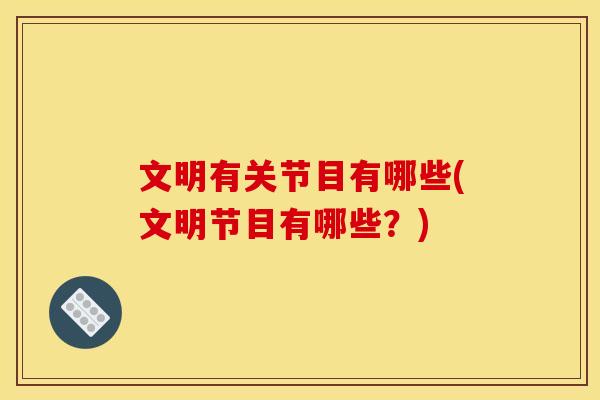 文明有关节目有哪些(文明节目有哪些？)
