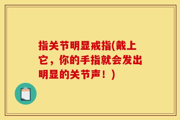 指关节明显戒指(戴上它，你的手指就会发出明显的关节声！)