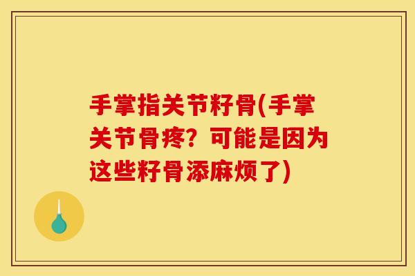 手掌指关节籽骨(手掌关节骨疼？可能是因为这些籽骨添麻烦了)