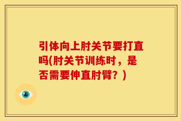 引体向上肘关节要打直吗(肘关节训练时，是否需要伸直肘臂？)