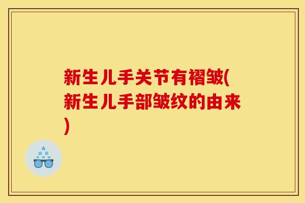 新生儿手关节有褶皱(新生儿手部皱纹的由来)