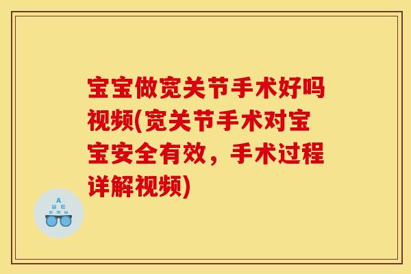 宝宝做宽关节手术好吗视频(宽关节手术对宝宝安全有效，手术过程详解视频)