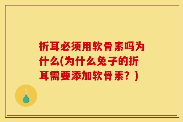 折耳必须用软骨素吗为什么(为什么兔子的折耳需要添加软骨素？)