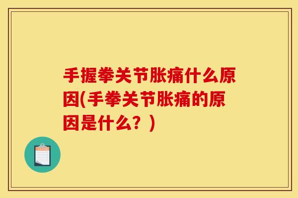 手握拳关节胀痛什么原因(手拳关节胀痛的原因是什么？)-第1张图片-关节骑士
