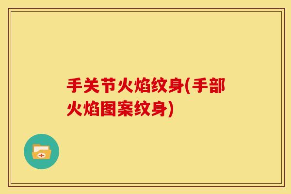 手关节火焰纹身(手部火焰图案纹身)