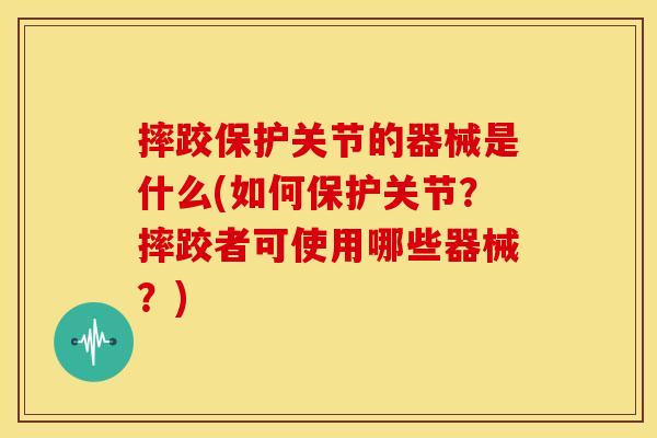 摔跤保护关节的器械是什么(如何保护关节？摔跤者可使用哪些器械？)