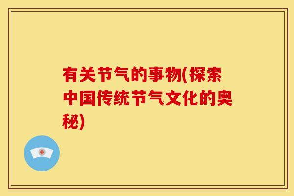 有关节气的事物(探索中国传统节气文化的奥秘)