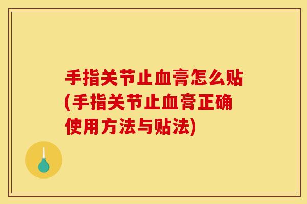 手指关节止血膏怎么贴(手指关节止血膏正确使用方法与贴法)