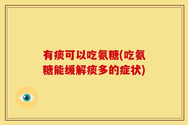 有痰可以吃氨糖(吃氨糖能缓解痰多的症状)