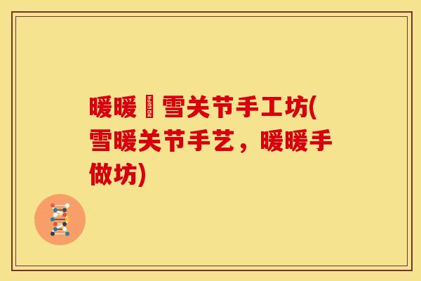 暖暖啲雪关节手工坊(雪暖关节手艺，暖暖手做坊)