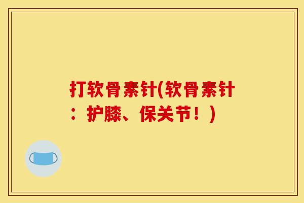 打软骨素针(软骨素针:护膝、保关节!)-第1张图片-关节骑士 打软骨素针(软骨素针:护膝、保关节!)-第1张图片-关节骑士