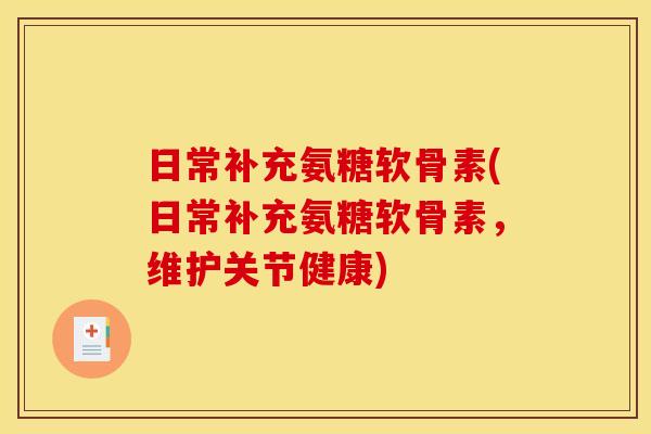 日常补充氨糖软骨素(日常补充氨糖软骨素，维护关节健康)