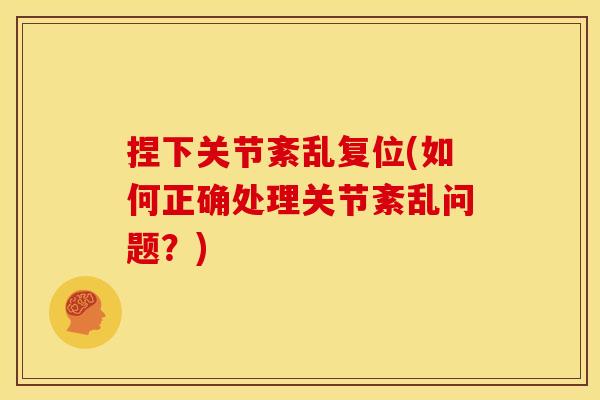 捏下关节紊乱复位(如何正确处理关节紊乱问题？)
