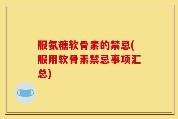 服氨糖软骨素的禁忌(服用软骨素禁忌事项汇总)