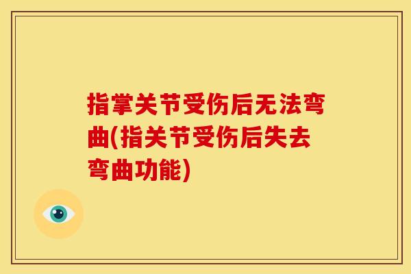 指掌关节受伤后无法弯曲(指关节受伤后失去弯曲功能)