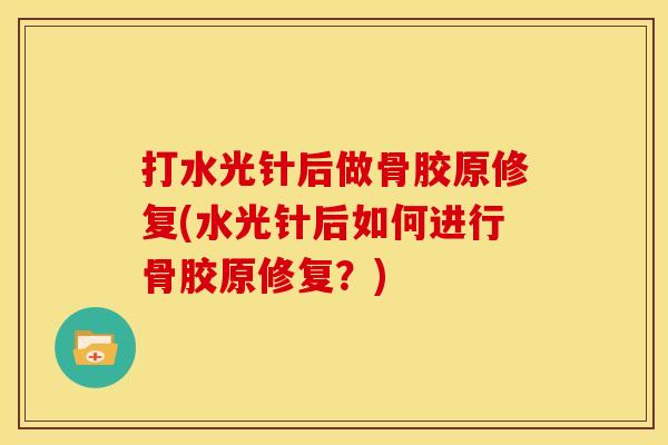 打水光针后做骨胶原修复(水光针后如何进行骨胶原修复？)
