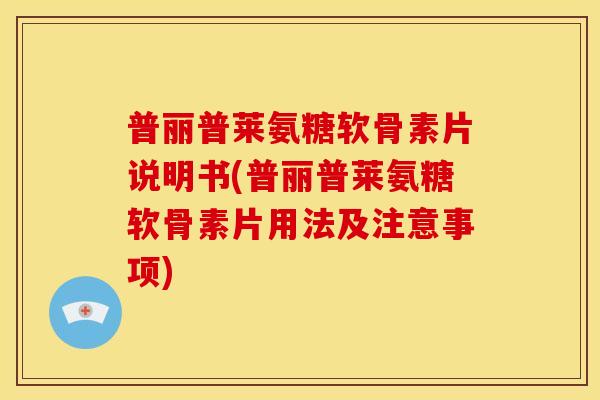 普丽普莱氨糖软骨素片说明书(普丽普莱氨糖软骨素片用法及注意事项)
