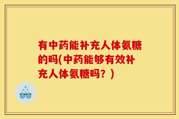 有中药能补充人体氨糖的吗(中药能够有效补充人体氨糖吗？)