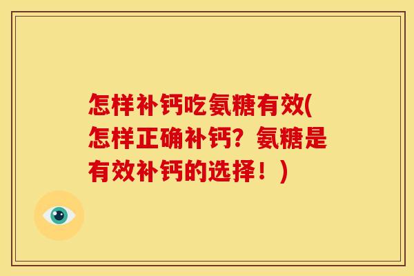 怎样补钙吃氨糖有效(怎样正确补钙？氨糖是有效补钙的选择！)