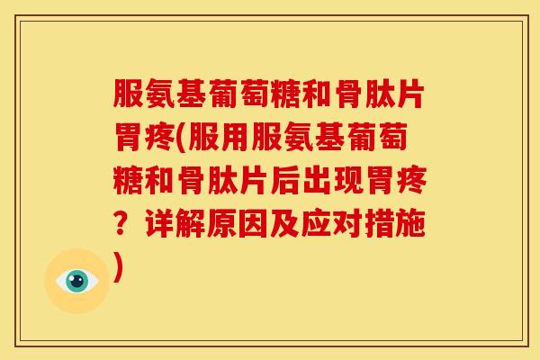 服氨基葡萄糖和骨肽片胃疼(服用服氨基葡萄糖和骨肽片后出现胃疼？详解原因及应对措施)
