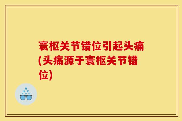 寰枢关节错位引起头痛(头痛源于寰枢关节错位)