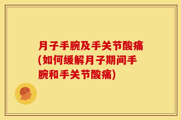 月子手腕及手关节酸痛(如何缓解月子期间手腕和手关节酸痛)