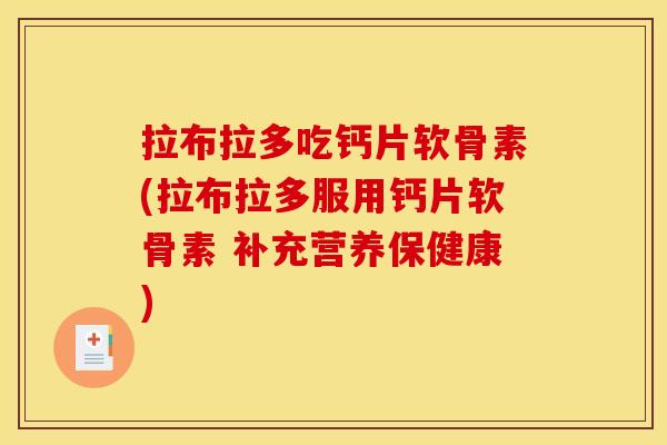 拉布拉多吃钙片软骨素(拉布拉多服用钙片软骨素 补充营养保健康)