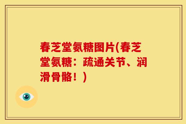 春芝堂氨糖图片(春芝堂氨糖：疏通关节、润滑骨骼！)