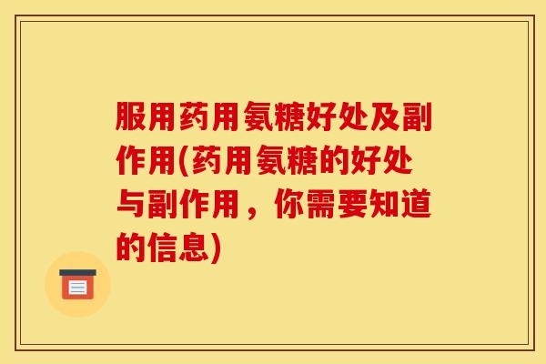 服用药用氨糖好处及副作用(药用氨糖的好处与副作用，你需要知道的信息)
