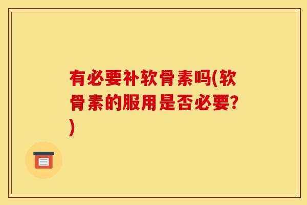 有必要补软骨素吗(软骨素的服用是否必要？)
