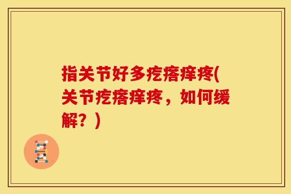 指关节好多疙瘩痒疼(关节疙瘩痒疼，如何缓解？)