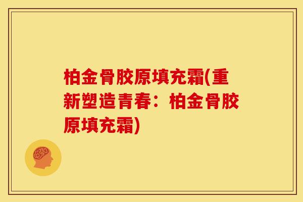 柏金骨胶原填充霜(重新塑造青春：柏金骨胶原填充霜)