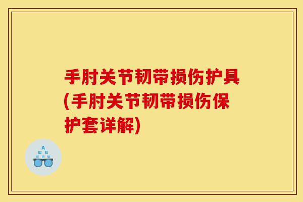 手肘关节韧带损伤护具(手肘关节韧带损伤保护套详解)