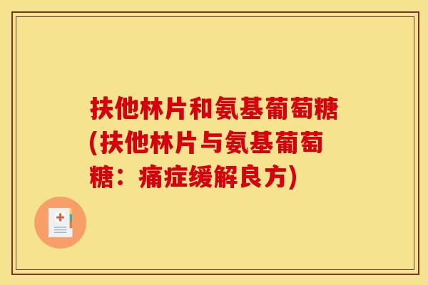 扶他林片和氨基葡萄糖(扶他林片与氨基葡萄糖：痛症缓解良方)