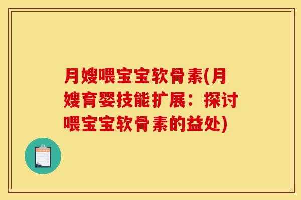 月嫂喂宝宝软骨素(月嫂育婴技能扩展：探讨喂宝宝软骨素的益处)