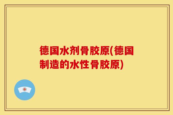 德国水剂骨胶原(德国制造的水性骨胶原)