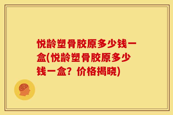 悦龄塑骨胶原多少钱一盒(悦龄塑骨胶原多少钱一盒？价格揭晓)