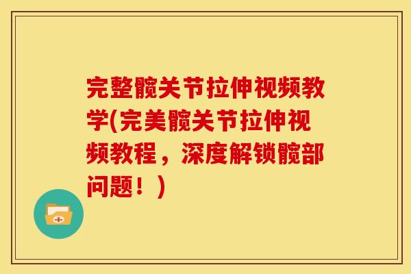 完整髋关节拉伸视频教学(完美髋关节拉伸视频教程，深度解锁髋部问题！)
