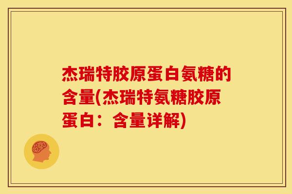 杰瑞特胶原蛋白氨糖的含量(杰瑞特氨糖胶原蛋白：含量详解)