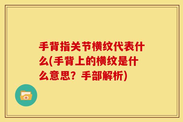 手背指关节横纹代表什么(手背上的横纹是什么意思？手部解析)